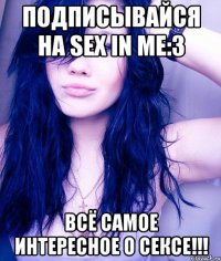 подписывайся на sex in me:3 всё самое интересное о сексе!!!