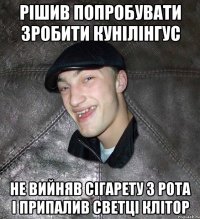 рішив попробувати зробити кунілінгус не вийняв сігарету з рота і припалив светці клітор