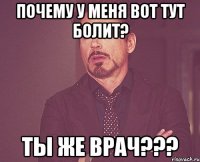 почему у меня вот тут болит? ты же врач???