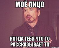 моё лицо когда тебя что то рассказывает тп