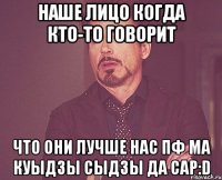 наше лицо когда кто-то говорит что они лучше нас пф ма куыдзы сыдзы да сар:d