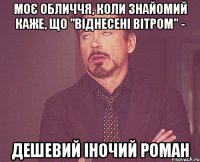 моє обличчя, коли знайомий каже, що "віднесені вітром" - дешевий іночий роман