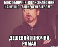 моє обличчя, коли знайомий каже, що "віднесені вітром" - дешевий жіночий роман