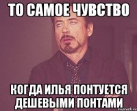 то самое чувство когда илья понтуется дешевыми понтами