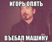 игорь опять въебал машину