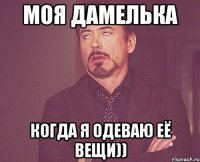 моя дамелька когда я одеваю её вещи))