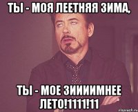 ты - моя леетняя зима, ты - мое зиииимнее лето!1111!11