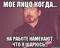 мое лицо когда... на работе намекают, что я шарюсь...