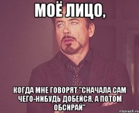 моё лицо, когда мне говорят "сначала сам чего-нибудь добейся, а потом обсирай"