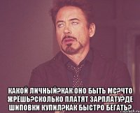  какой личный?как оно быть мс?что жрёшь?сколько платят зарплату?де шиповки купил?как быстро бегать?