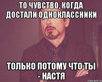 то чувство, когда достали одноклассники только потому что ты - настя