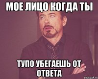 мое лицо когда ты тупо убегаешь от ответа