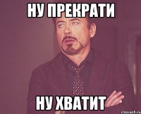 ну прекрати ну хватит