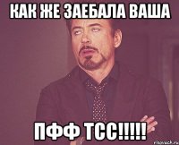 как же заебала ваша пфф тсс!!!