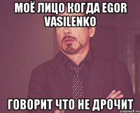 моё лицо когда egor vasilenko говорит что не дрочит