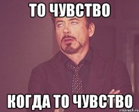 то чувство когда то чувство