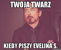 twoja twarz kiedy piszy evelina s.