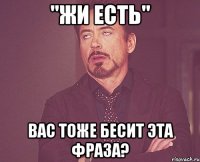 "жи есть" вас тоже бесит эта фраза?