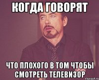 когда говорят что плохого в том чтобы смотреть телевизор