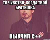 то чувство, когда твой братишка выучил c++