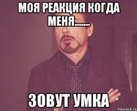 моя реакция когда меня....... зовут умка