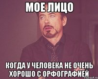 мое лицо когда у человека не очень хорошо с орфографией