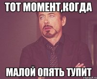 тот момент,когда малой опять тупит