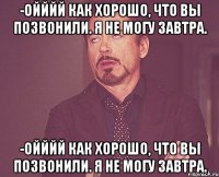 -ойййй как хорошо, что вы позвонили. я не могу завтра. -ойййй как хорошо, что вы позвонили. я не могу завтра.