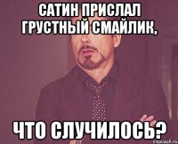 сатин прислал грустный смайлик, что случилось?