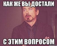 как же вы достали с этим вопросом