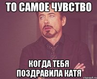 то самое чувство когда тебя поздравила катя