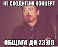 не сходил на концерт общага до 23:00