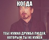 когда тебе нужна дружба людей, которым ты не нужен