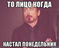 то лицо когда настал понедельник