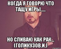 когда я говорю что тащу игры..... но сливаю как рак... (голикузов.и.)