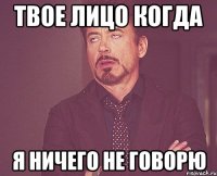 твое лицо когда я ничего не говорю