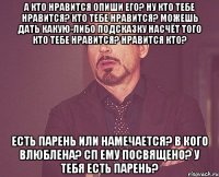 а кто нравится опиши его? ну кто тебе нравится? кто тебе нравится? можешь дать какую-либо подсказку насчёт того кто тебе нравится? нравится кто? есть парень или намечается? в кого влюблена? сп ему посвящено? у тебя есть парень?