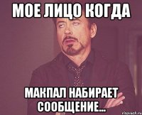 мое лицо когда макпал набирает сообщение...