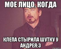 мое лицо, когда клепа стырила шутку у андрея:3