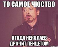 то самое чюство кгода неколаев дрочит пенцетом