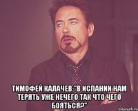  тимофей калачев:"в испании нам терять уже нечего.так что чего бояться?"