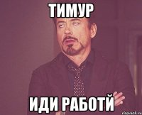 тимур иди работй