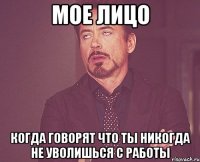 мое лицо когда говорят что ты никогда не уволишься с работы