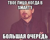 твое лицо когда в smart'е большая очередь