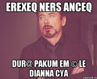 erexeq ners anceq dur@ pakum em © le dianna cya