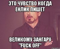 это чувство когда енлик пишет великому зангару "fuck off"