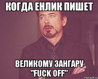 когда енлик пишет великому зангару "fuck off"