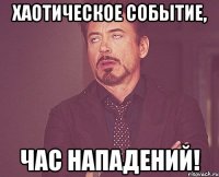 хаотическое событие, час нападений!