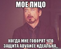 мое лицо когда мне говорят что защита advance идеальна..