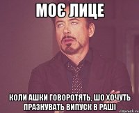 моє лице коли ашки говоротять, шо хочуть празнувать випуск в раші